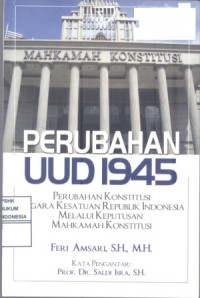 Perubahan UUD 1945 : Perubahan konstitusi Negara Kesatuan Republik Indonesia melalui keputusan Mahkamah Konstitusi