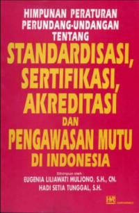 Himpunan Peraturan Perundang - Undangan Tentang Standardisasi, Sertifikasi, Akreditasi Dan Pengawasan Mutu Di Indonesia