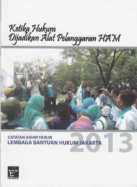 Ketika Hukum Dijadikan Alat Pelanggaran HAM: Catatan Akhir Tahun Lembaga Bantuan Hukum Jakarta 2013