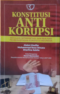 Konstitusi Anti Korupsi: Regulasi, Interpretasi, dan Realisasi Pemberantasan Korupsi di Indonesia