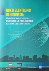 Bukti Elektronik Di Indonesia: Pengaturan Tentang Perolehan , Pemeriksaan, Dan Pengelolaan Bukti Elektronik = Elektronik Evidence