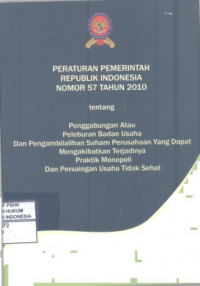 Peraturan Pemerintah Republk Indonesia Nomor 57 tahun 2010 tentang Penggabungan atau Peleburan Badan Usaha dan Pengambilalihan Saham Perusahaan yang Dapat Mengakibatkan Terjadinya Praktik Monopoli dan Persaingan Usaha Tidak Sehat