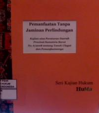 Pemanfaatan Tanpa Jaminan Perlindungan : Kajian atas Peraturan Daerah Provinsi Sumatera Barat No. 6/2008 tentang Tanah Ulayat dan pemanfaatannya