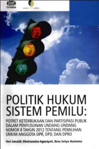 Politik hukum sistem pemilu : potret keterbukaan dan partisipasi publik dalam penyusunan undang-undang nomor 8 tahun 2012 tentang pemilihan umum anggota DPR, DPD, dan DPRD
