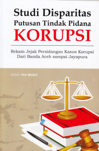 Studi Disparitas Putusan Tindak Pidana Korupsi: Rekam Jejak Persidangan Kasus Korupsi Dari Banda Aceh sampai Jayapura