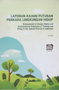 Laporan Kajian Putusan Perkara Lingkungan Hidup: Enhancement of Human Rights and Enviromental Protection in Training and Policy in the Judicial Process in Indonesia
