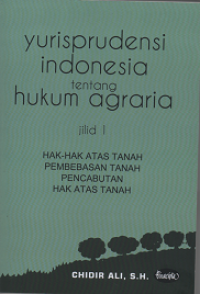 Yurisprudensi Indonesia tentang Hukum Agraria Jilid 1 : Hak-Hak Atas Tanah Pembebasan Tanah Pencabutan Hak Atas Tanah