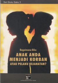 Bagaimana Bila: ANAK ANDA MENJADI KORBAN ATAU PELAKU KEJAHATAN?