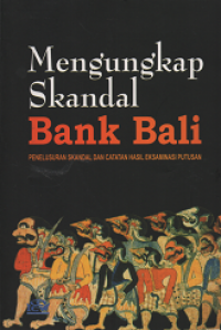 Mengungkap Skandal Bank Bali : penelusuran skandal dan catatan hasil eksaminasi putusan