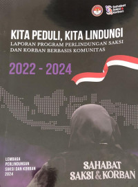 Kita Peduli, Kita Lindungi: Laporan Program Perlindungan Saksi dan Korban Berbasis Komunitas 2022-2024