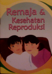 Kesehatan Reproduksi (Informasi untuk Remaja): Remaja & Kesehatan Reproduksi